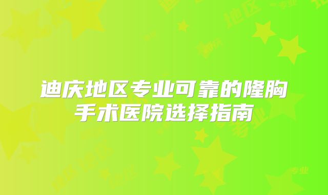 迪庆地区专业可靠的隆胸手术医院选择指南
