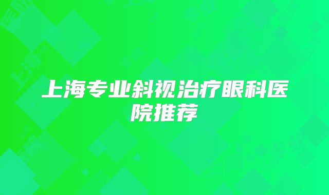上海专业斜视治疗眼科医院推荐