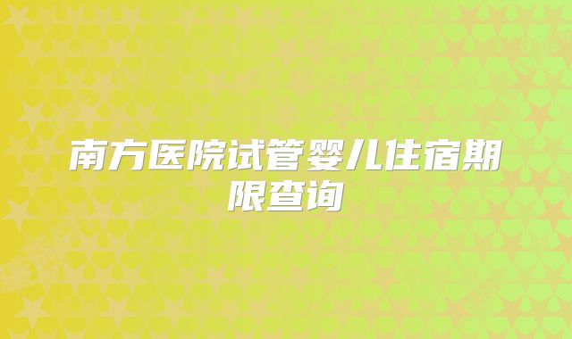 南方医院试管婴儿住宿期限查询