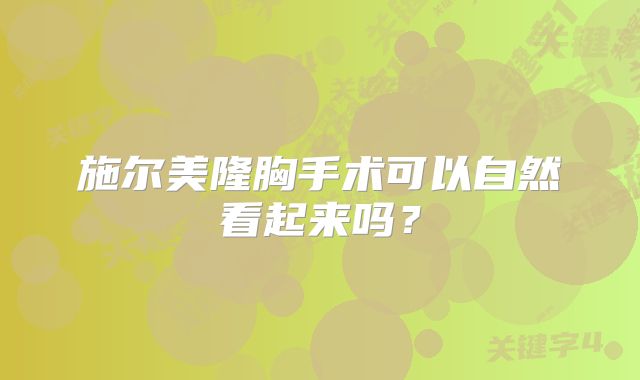 施尔美隆胸手术可以自然看起来吗？