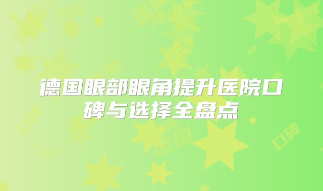 德国眼部眼角提升医院口碑与选择全盘点