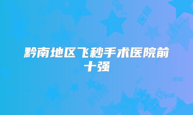 黔南地区飞秒手术医院前十强