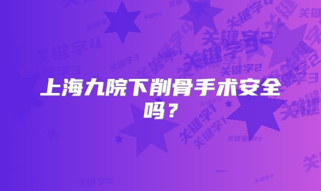 上海九院下削骨手术安全吗？