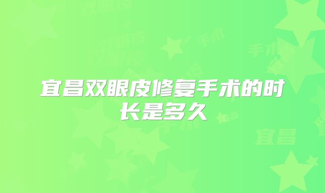 宜昌双眼皮修复手术的时长是多久