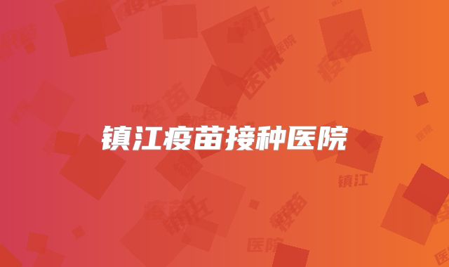 镇江疫苗接种医院