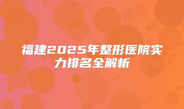 福建2025年整形医院实力排名全解析