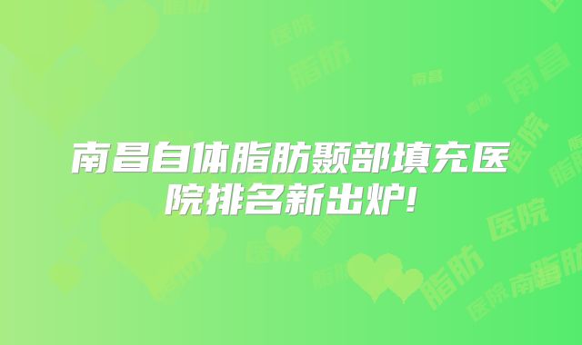 南昌自体脂肪颞部填充医院排名新出炉!