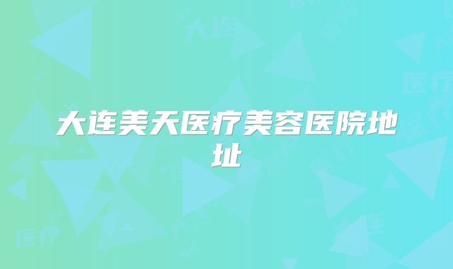 大连美天医疗美容医院地址