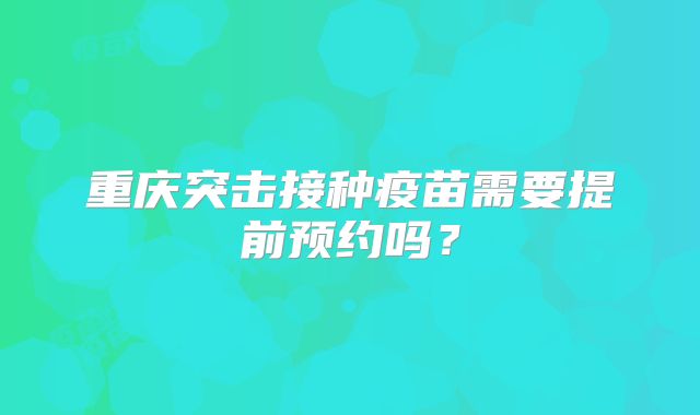 重庆突击接种疫苗需要提前预约吗？