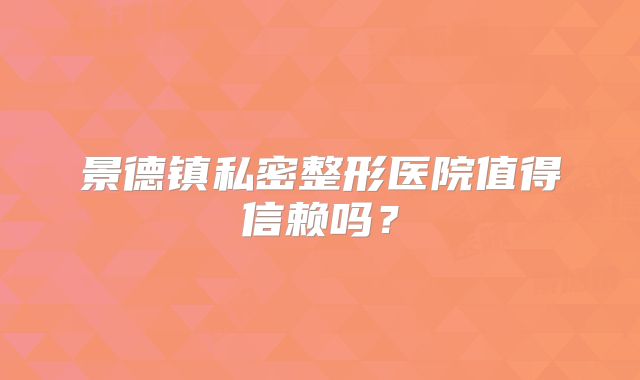 景德镇私密整形医院值得信赖吗？