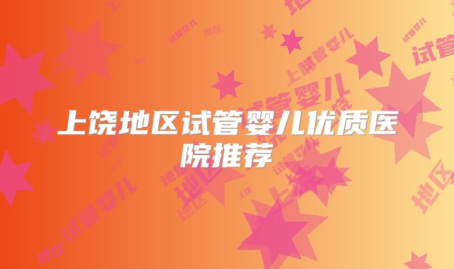 上饶地区试管婴儿优质医院推荐