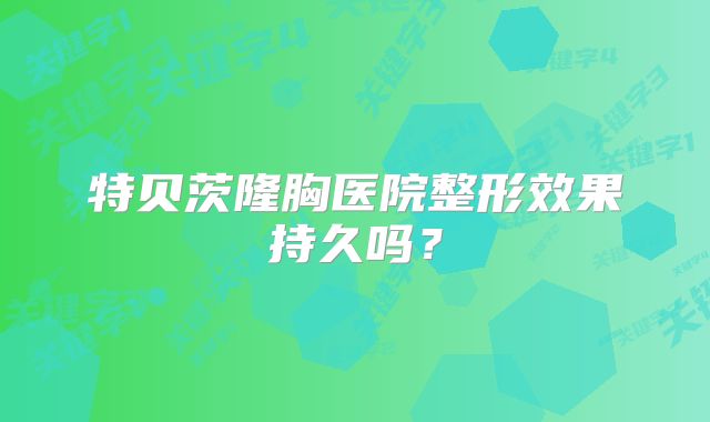 特贝茨隆胸医院整形效果持久吗？