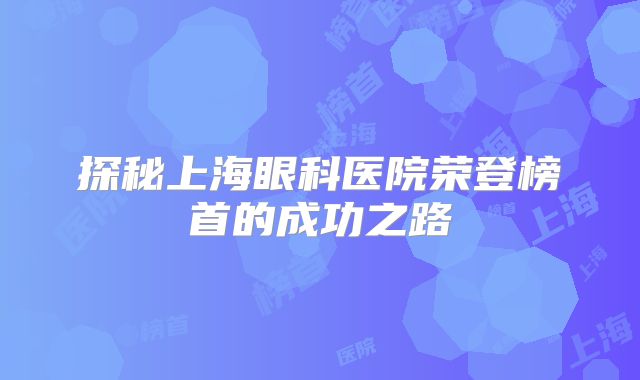 探秘上海眼科医院荣登榜首的成功之路