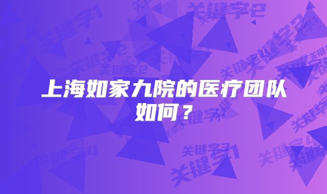 上海如家九院的医疗团队如何？