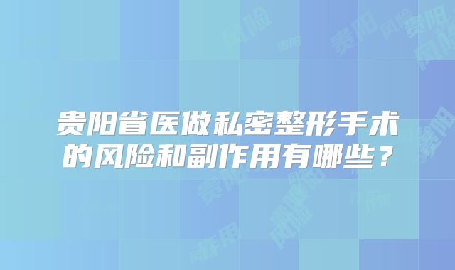 贵阳省医做私密整形手术的风险和副作用有哪些？