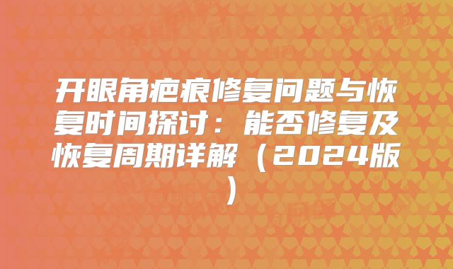 开眼角疤痕修复问题与恢复时间探讨：能否修复及恢复周期详解（2024版）
