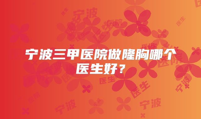 宁波三甲医院做隆胸哪个医生好？