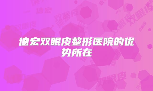 德宏双眼皮整形医院的优势所在