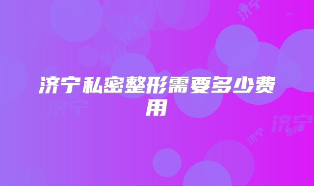 济宁私密整形需要多少费用