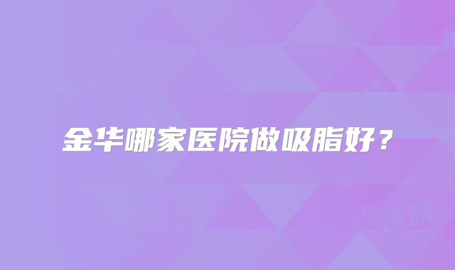 金华哪家医院做吸脂好？