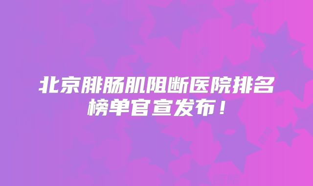 北京腓肠肌阻断医院排名榜单官宣发布！