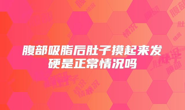 腹部吸脂后肚子摸起来发硬是正常情况吗