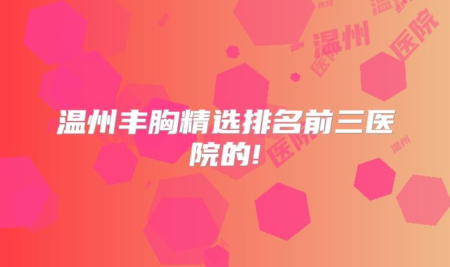温州丰胸精选排名前三医院的!