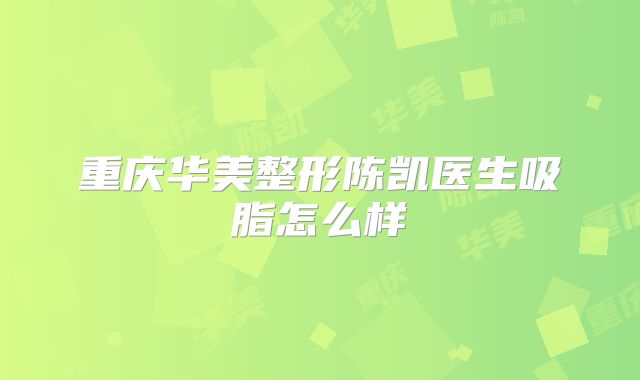 重庆华美整形陈凯医生吸脂怎么样