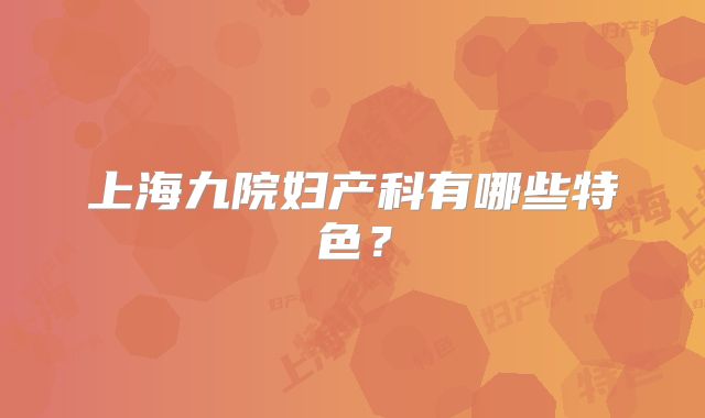 上海九院妇产科有哪些特色？
