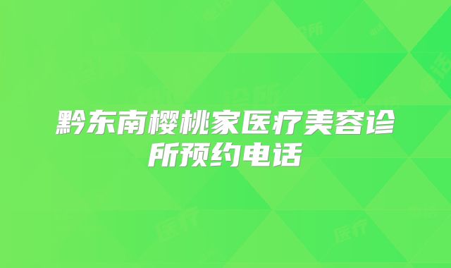 黔东南樱桃家医疗美容诊所预约电话