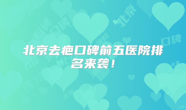 北京去疤口碑前五医院排名来袭！