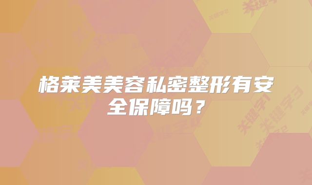 格莱美美容私密整形有安全保障吗？