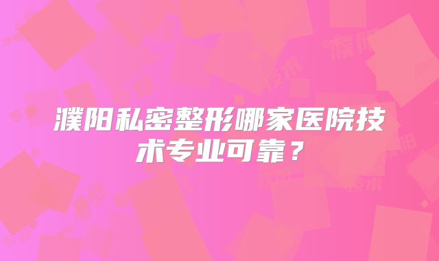 濮阳私密整形哪家医院技术专业可靠？