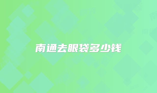 南通去眼袋多少钱