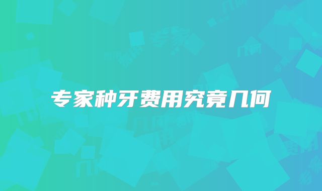 专家种牙费用究竟几何