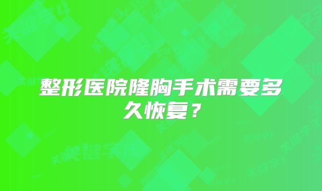 整形医院隆胸手术需要多久恢复？