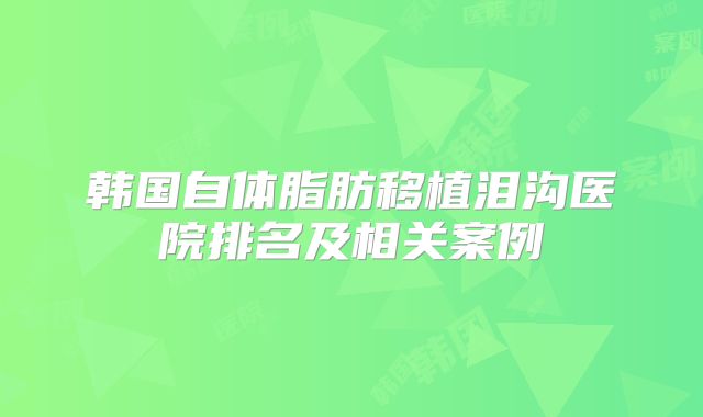韩国自体脂肪移植泪沟医院排名及相关案例