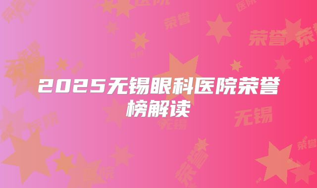 2025无锡眼科医院荣誉榜解读