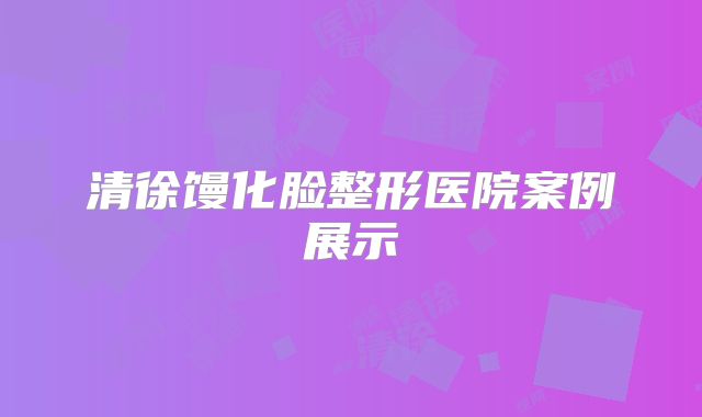 清徐馒化脸整形医院案例展示