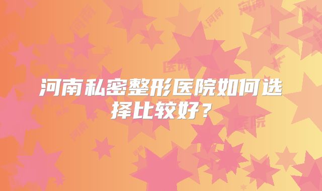 河南私密整形医院如何选择比较好？