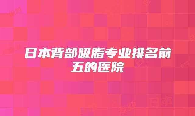 日本背部吸脂专业排名前五的医院
