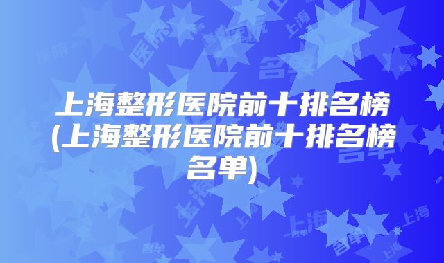 上海整形医院前十排名榜(上海整形医院前十排名榜名单)