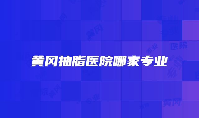 黄冈抽脂医院哪家专业