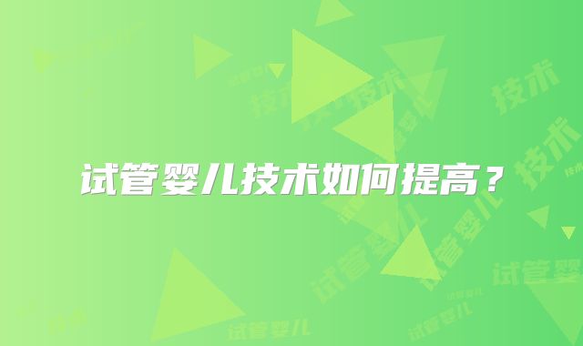 试管婴儿技术如何提高？