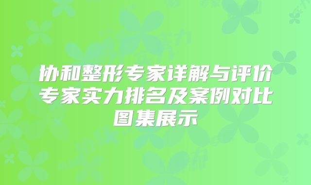 协和整形专家详解与评价专家实力排名及案例对比图集展示