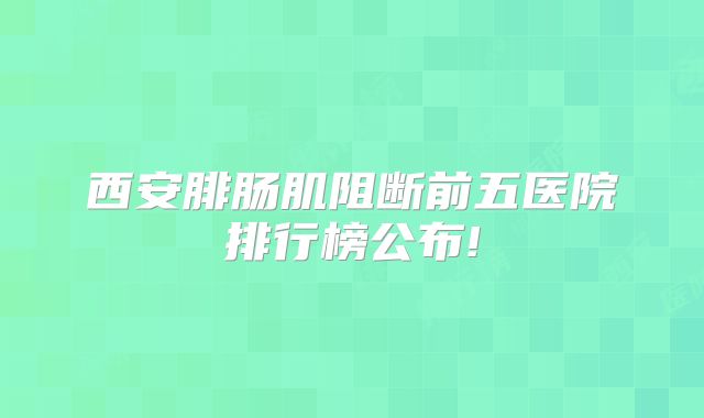 西安腓肠肌阻断前五医院排行榜公布!