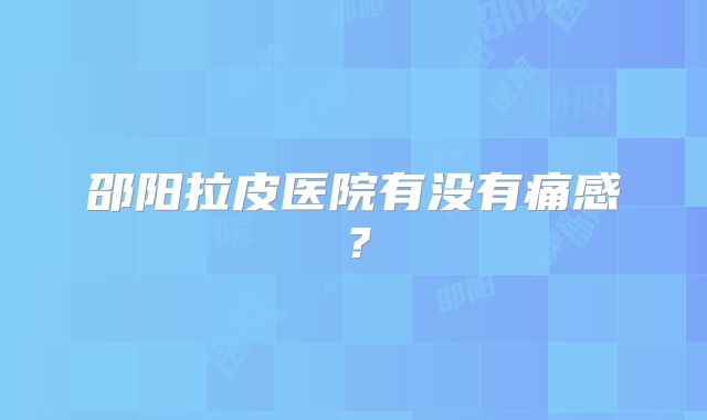 邵阳拉皮医院有没有痛感？