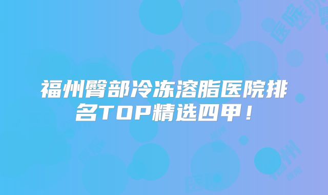 福州臀部冷冻溶脂医院排名TOP精选四甲！