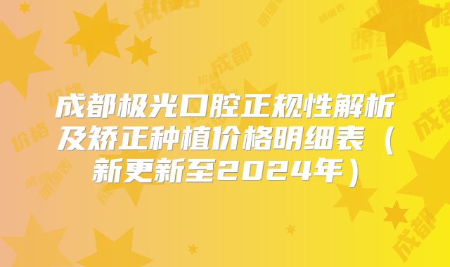 成都极光口腔正规性解析及矫正种植价格明细表（新更新至2024年）