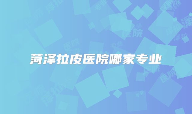 菏泽拉皮医院哪家专业